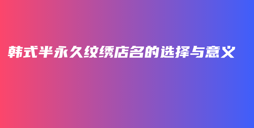 韩式半永久纹绣店名的选择与意义插图