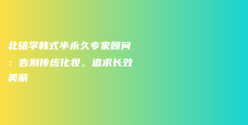 北碚学韩式半永久专家顾问：告别传统化妆，追求长效美丽插图