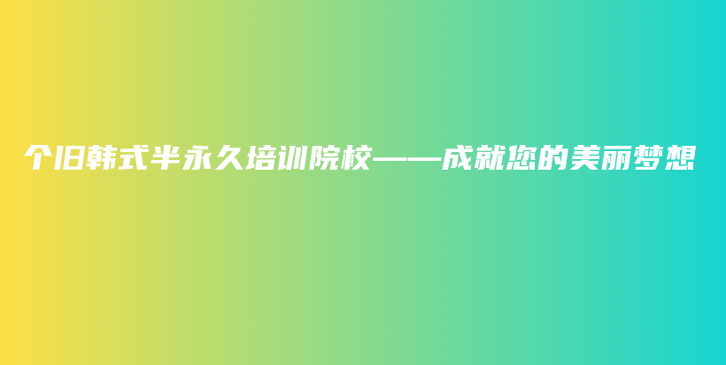 个旧韩式半永久培训院校——成就您的美丽梦想插图