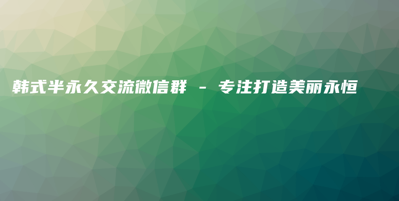 韩式半永久交流微信群 – 专注打造美丽永恒插图