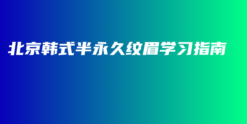 北京韩式半永久纹眉学习指南插图