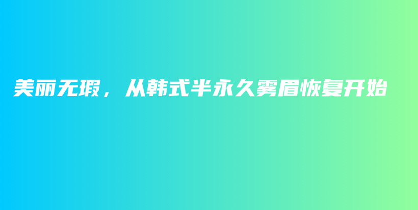 美丽无瑕，从韩式半永久雾眉恢复开始插图