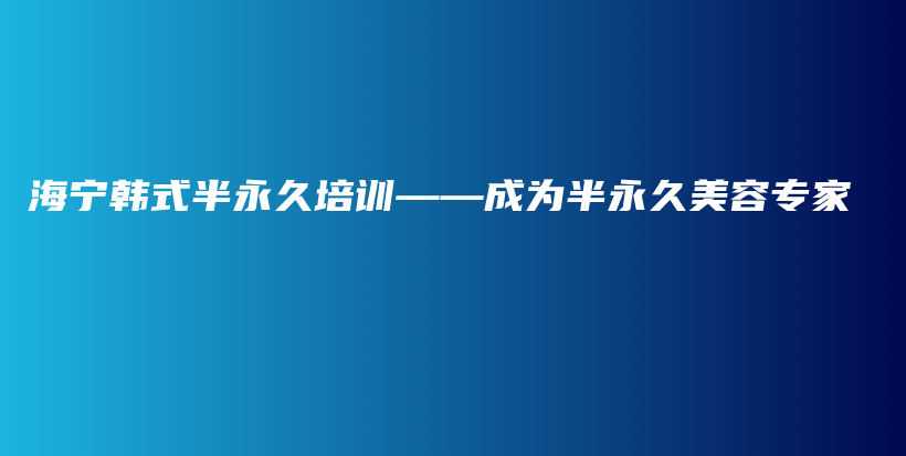 海宁韩式半永久培训——成为半永久美容专家插图