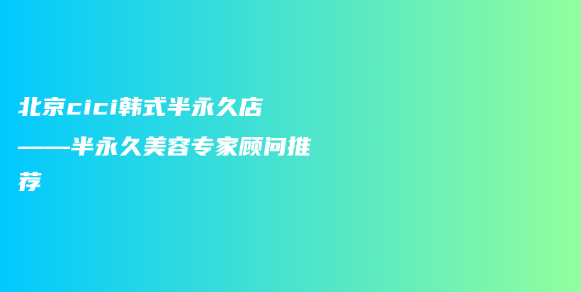 北京cici韩式半永久店——半永久美容专家顾问推荐插图