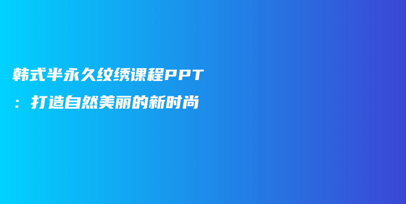 韩式半永久纹绣课程PPT：打造自然美丽的新时尚插图