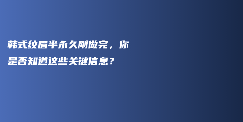 韩式纹眉半永久刚做完，你是否知道这些关键信息？插图