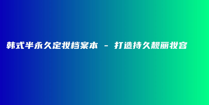 韩式半永久定妆档案本 – 打造持久靓丽妆容插图