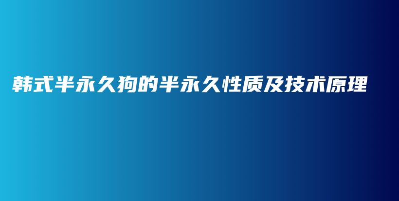 韩式半永久狗的半永久性质及技术原理插图