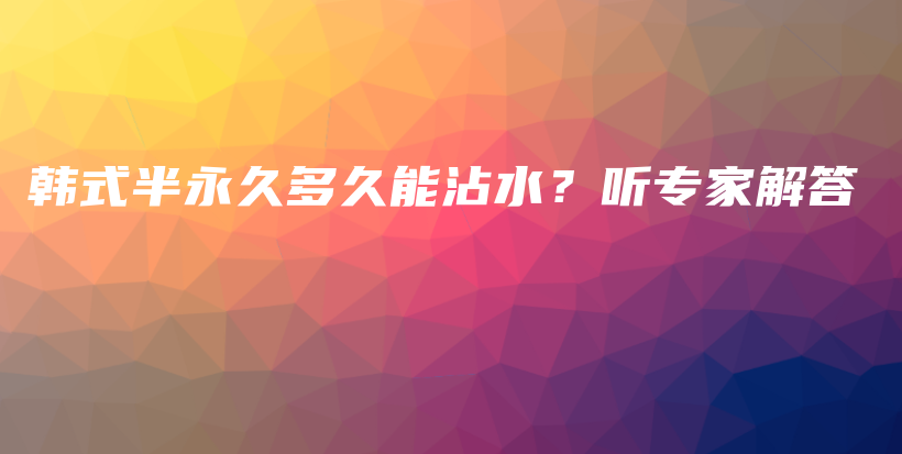 韩式半永久多久能沾水？听专家解答插图