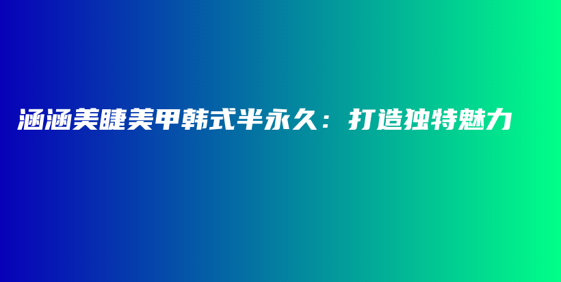 涵涵美睫美甲韩式半永久：打造独特魅力插图