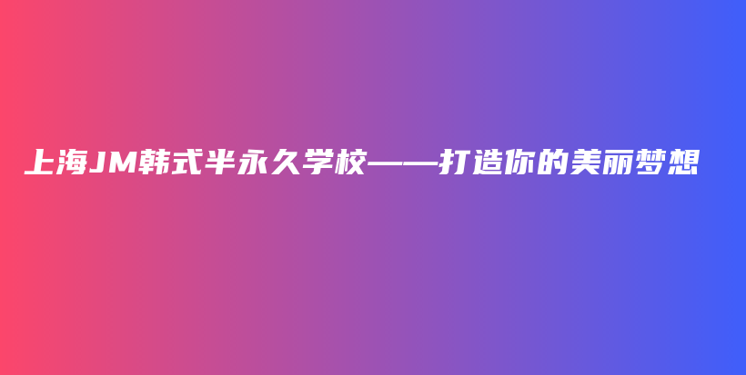 上海JM韩式半永久学校——打造你的美丽梦想插图