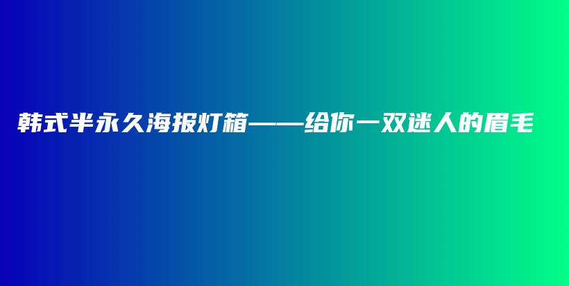 韩式半永久海报灯箱——给你一双迷人的眉毛插图