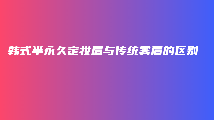 韩式半永久定妆眉与传统雾眉的区别插图