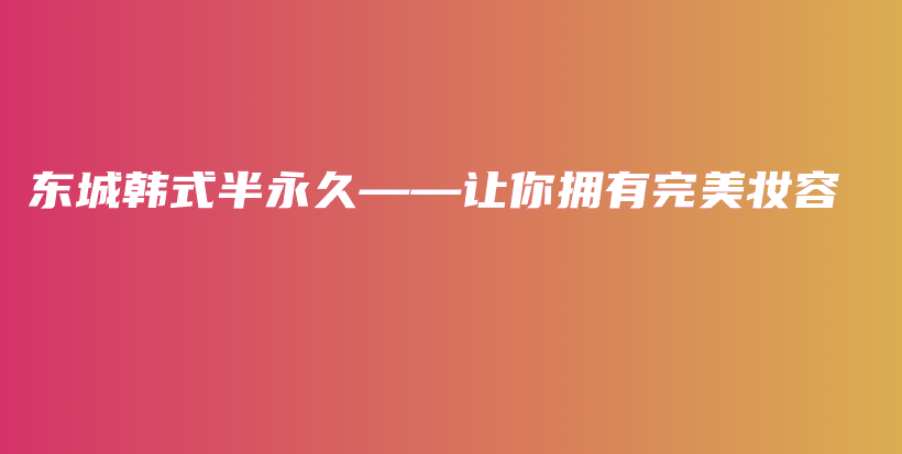 东城韩式半永久——让你拥有完美妆容插图