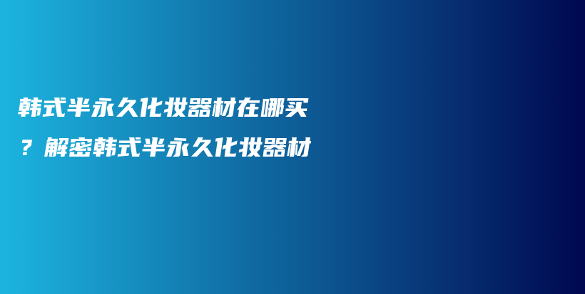 韩式半永久化妆器材在哪买？解密韩式半永久化妆器材插图