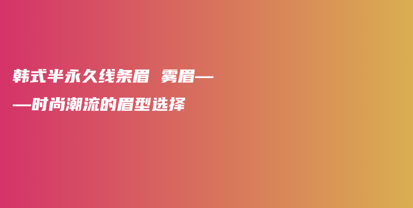 韩式半永久线条眉 雾眉——时尚潮流的眉型选择插图