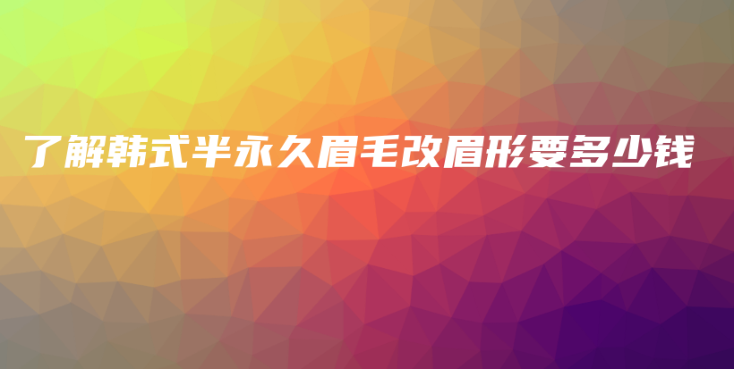 了解韩式半永久眉毛改眉形要多少钱插图