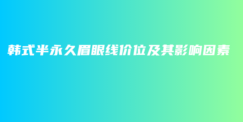 韩式半永久眉眼线价位及其影响因素插图