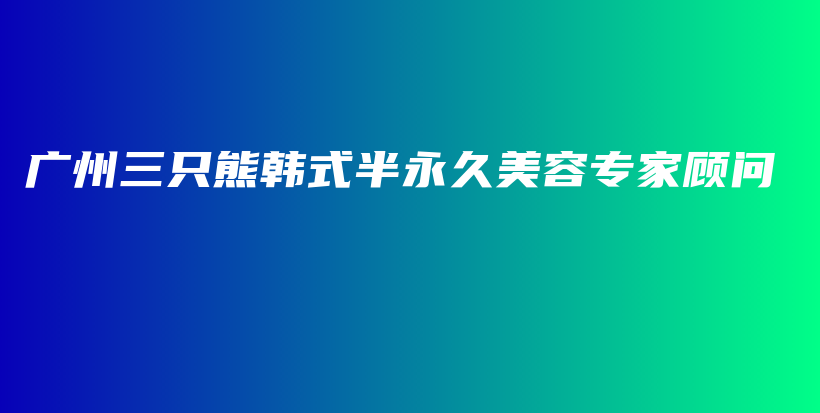 广州三只熊韩式半永久美容专家顾问插图