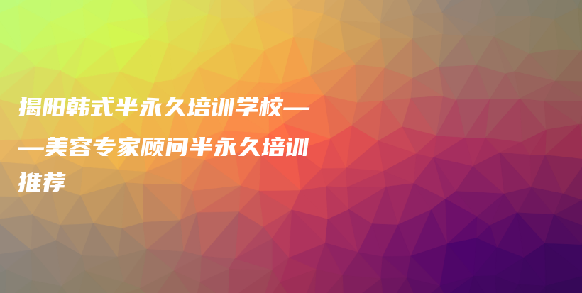 揭阳韩式半永久培训学校——美容专家顾问半永久培训推荐插图