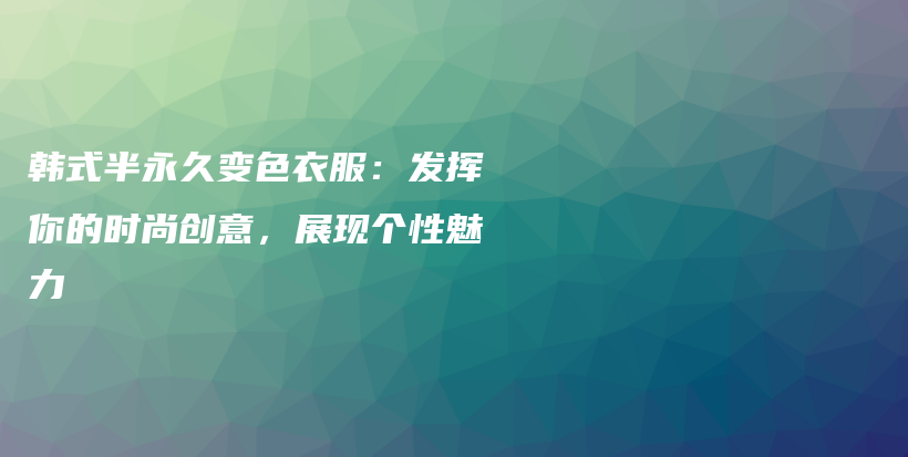 韩式半永久变色衣服：发挥你的时尚创意，展现个性魅力插图