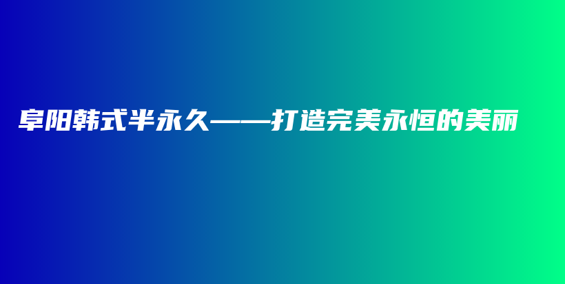 阜阳韩式半永久——打造完美永恒的美丽插图