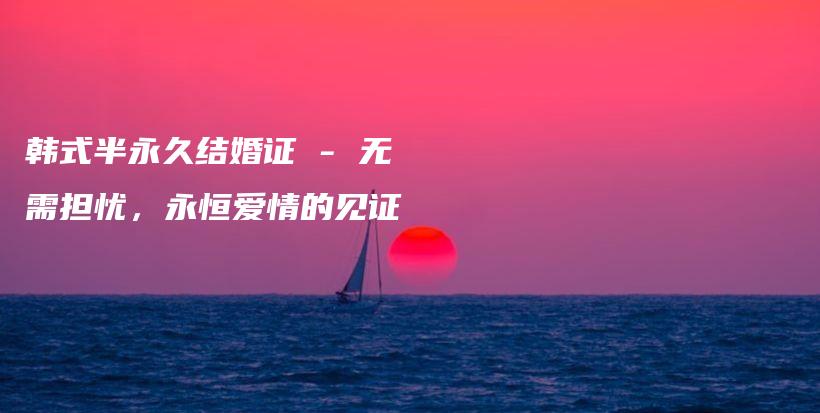 韩式半永久结婚证 – 无需担忧，永恒爱情的见证插图