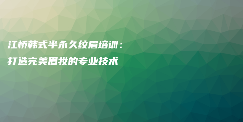 江桥韩式半永久纹眉培训：打造完美眉妆的专业技术插图