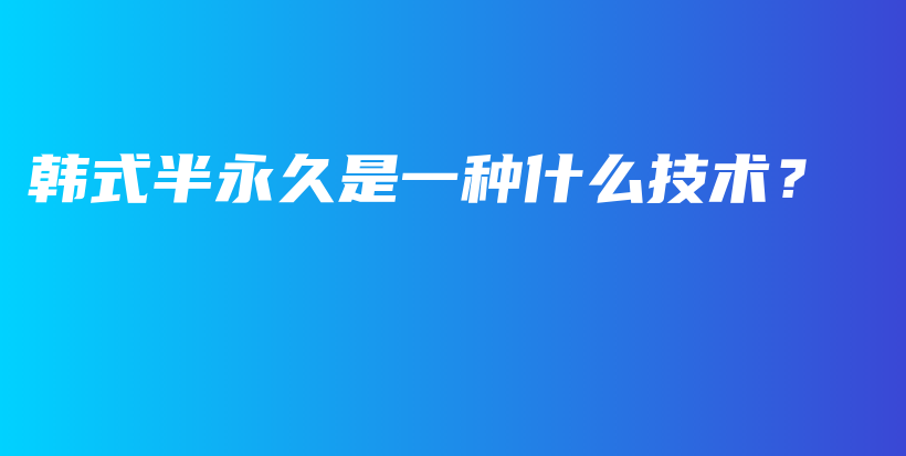 韩式半永久是一种什么技术？插图