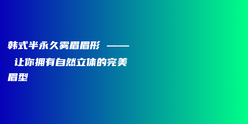 韩式半永久雾眉眉形 —— 让你拥有自然立体的完美眉型插图