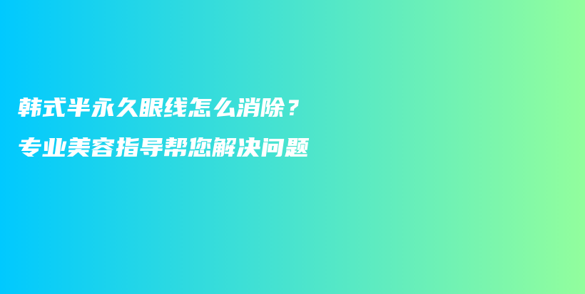 韩式半永久眼线怎么消除？专业美容指导帮您解决问题插图