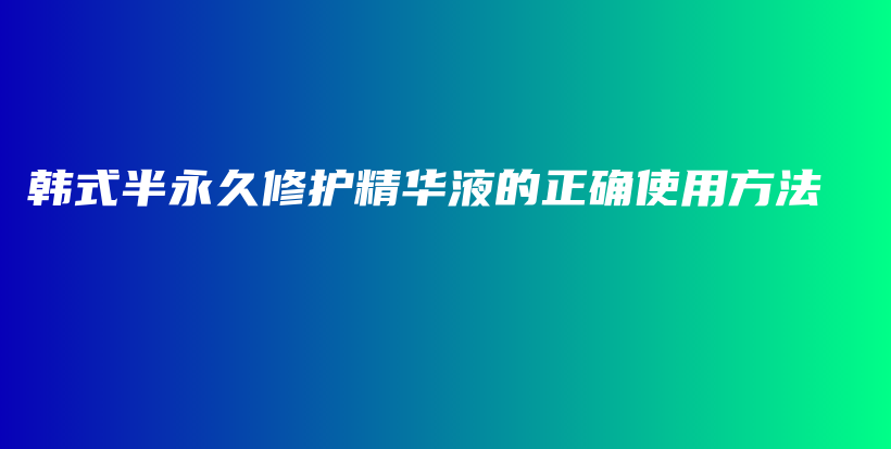 韩式半永久修护精华液的正确使用方法插图