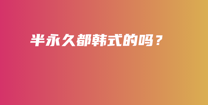 半永久都韩式的吗？插图