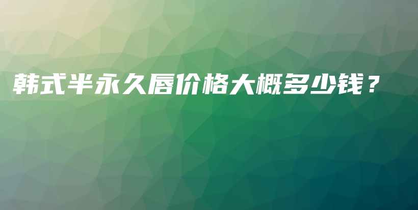 韩式半永久唇价格大概多少钱？插图