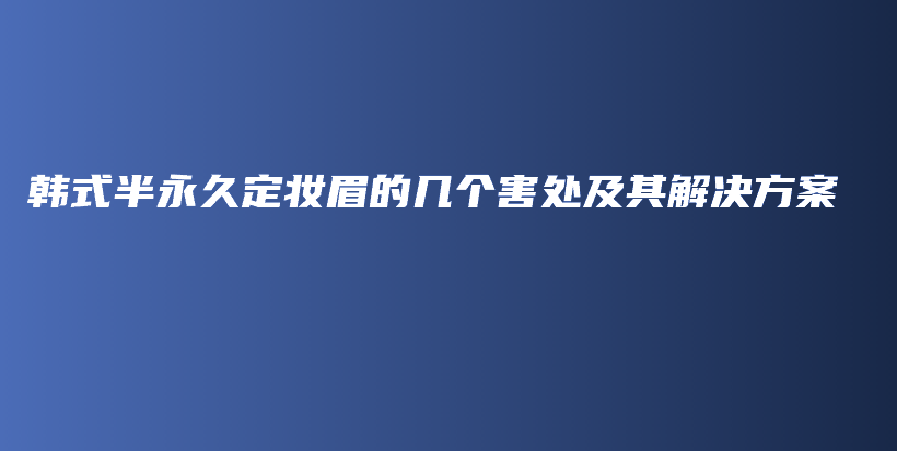 韩式半永久定妆眉的几个害处及其解决方案插图