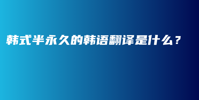 韩式半永久的韩语翻译是什么？插图