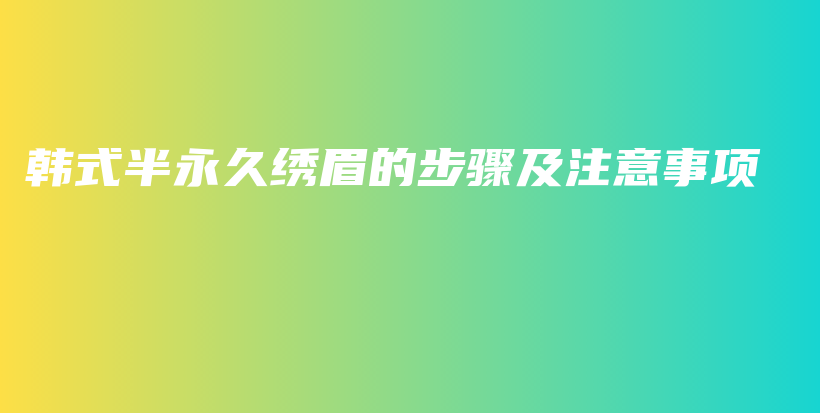 韩式半永久绣眉的步骤及注意事项插图