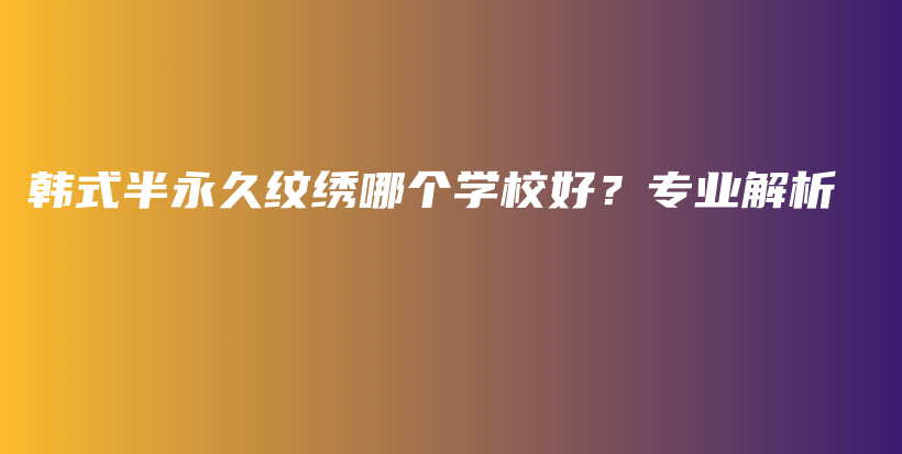 韩式半永久纹绣哪个学校好？专业解析插图