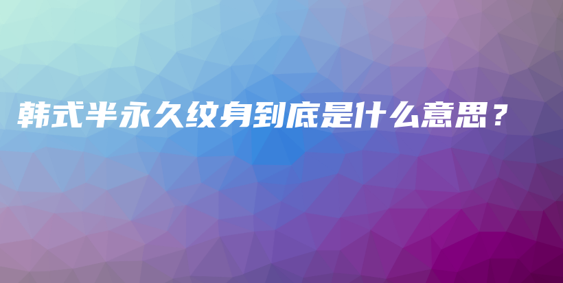 韩式半永久纹身到底是什么意思？插图