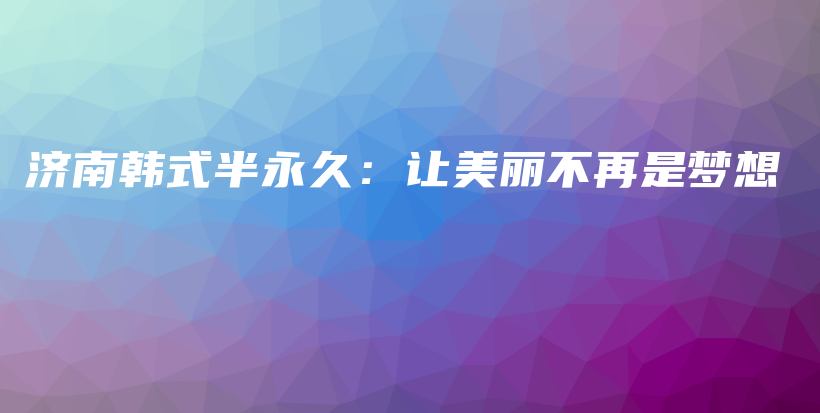 济南韩式半永久：让美丽不再是梦想插图