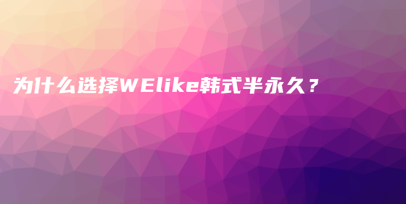 为什么选择WElike韩式半永久？插图