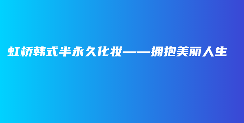 虹桥韩式半永久化妆——拥抱美丽人生插图