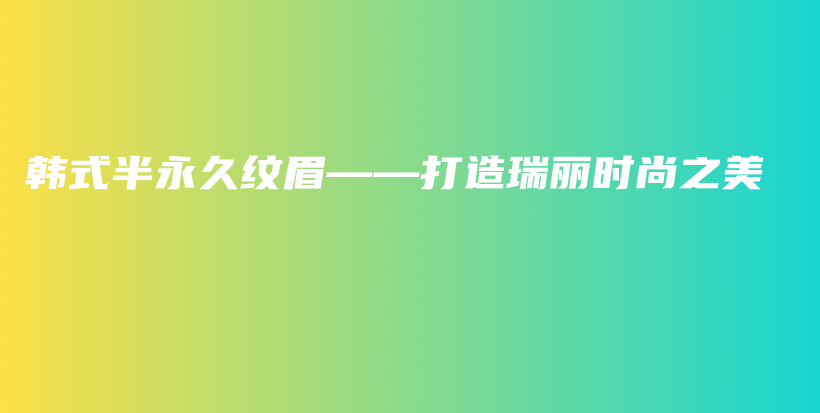 韩式半永久纹眉——打造瑞丽时尚之美插图