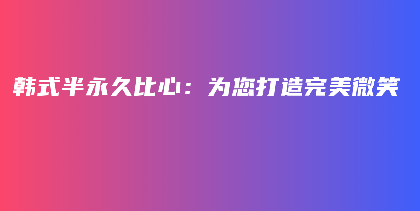 韩式半永久比心：为您打造完美微笑插图