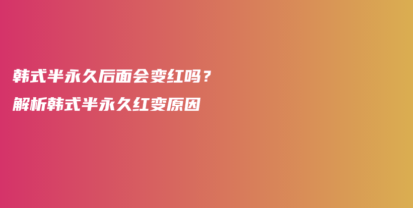 韩式半永久后面会变红吗？解析韩式半永久红变原因插图