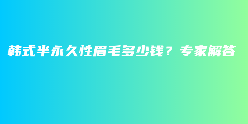 韩式半永久性眉毛多少钱？专家解答插图