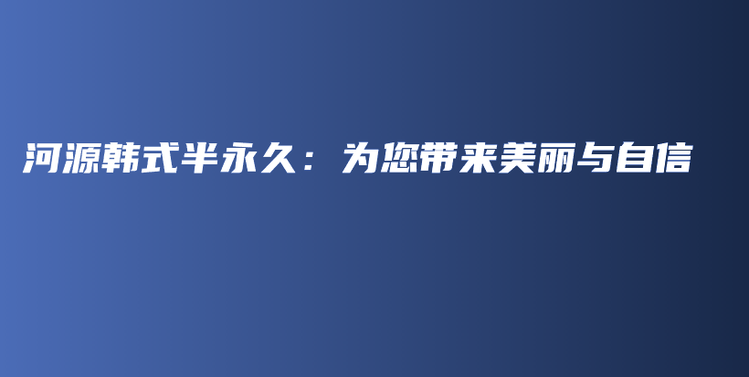 河源韩式半永久：为您带来美丽与自信插图