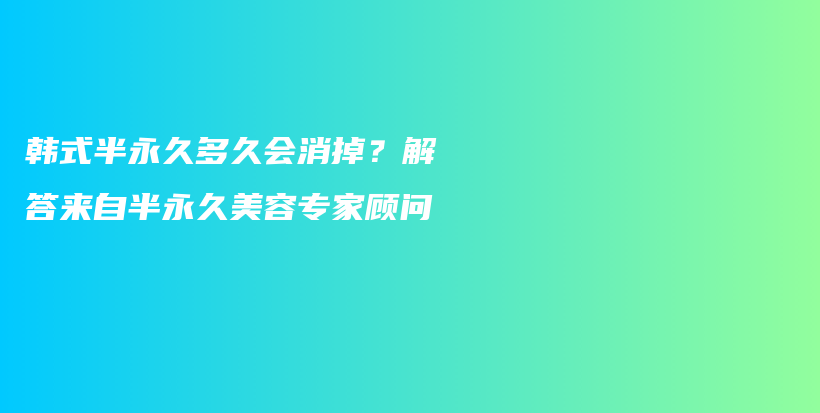 韩式半永久多久会消掉？解答来自半永久美容专家顾问插图