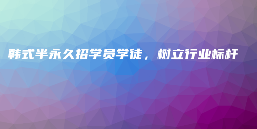 韩式半永久招学员学徒，树立行业标杆插图