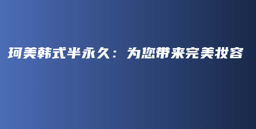 珂美韩式半永久：为您带来完美妆容插图